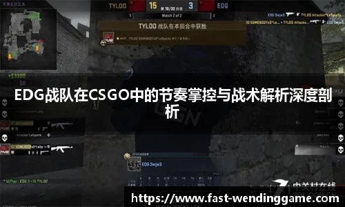 EDG战队在CSGO中的节奏掌控与战术解析深度剖析